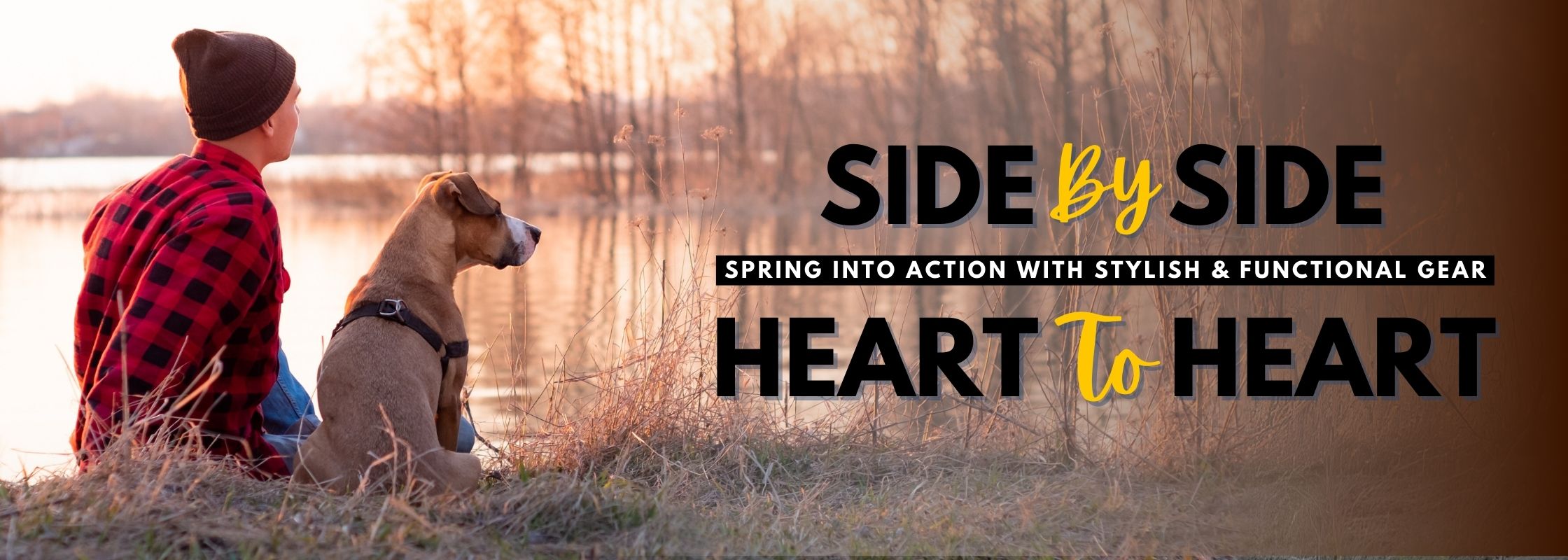 Dog & Owner sitting by a lake - Text reads 'Side By Side, Heart to Heart. Spring Into action with stylish and functional gear.'